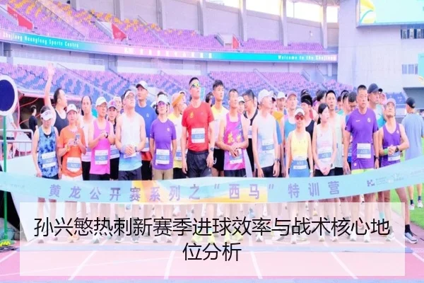 孙兴慜热刺新赛季进球效率与战术核心地位分析